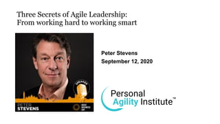 Three Secrets of Agile Leadership:
From working hard to working smart
Peter Stevens
September 12, 2020
 