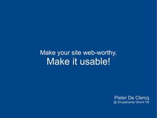 Make your site web-worthy. Make it usable! Pieter De Clercq @ Drupalcamp Ghent '09 