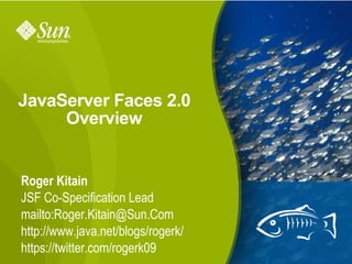 JavaServer Faces 2.0 Overview Roger Kitain JSF Co-Specification Lead mailto:Roger.Kitain@Sun.Com http://www.java.net/blogs/rogerk/ https://twitter.com/rogerk09 