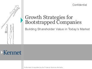 Confidential



 Growth Strategies for
 Bootstrapped Companies
 Building Shareholder Value in Today’s Market




Authorised & regulated by the Financial Services Authority
 