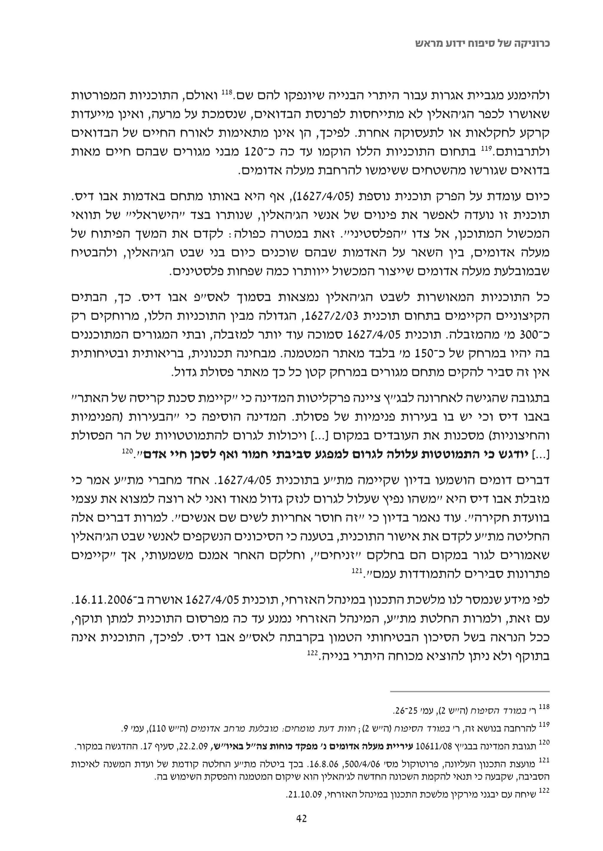 ‫כרוניקה של סיפוח ידוע מראש‬



‫ולהימנע מגביית אגרות עבור היתרי הבנייה שיונפקו להם שם.811 ואולם, התוכניות המפורטות‬
‫שאושרו לכפר הג'האלין לא מתייחסות לפרנסת הבדואים, שנסמכת על מרעה, ואינן מייעדות‬
‫קרקע לחקלאות או לתעסוקה אחרת. לפיכך, הן אינן מתאימות לאורח החיים של הבדואים‬
‫ולתרבותם.911 בתחום התוכניות הללו הוקמו עד כה כ-021 מבני מגורים שבהם חיים מאות‬
                             ‫בדואים שגורשו מהשטחים ששימשו להרחבת מעלה אדומים.‬
‫כיום עומדת על הפרק תוכנית נוספת )50/4/7261(, אף היא באותו מתחם באדמות אבו דיס.‬
‫תוכנית זו נועדה לאפשר את פינוים של אנשי הג'האלין, שנותרו בצד "הישראלי" של תוואי‬
‫המכשול המתוכנן, אל צדו "הפלסטיני". זאת במטרה כפולה: לקדם את המשך הפיתוח של‬
‫מעלה אדומים, בין השאר על האדמות שבהם שוכנים כיום בני שבט הג'האלין, ולהבטיח‬
                ‫שבמובלעת מעלה אדומים שייצור המכשול ייוותרו כמה שפחות פלסטינים.‬
‫כל התוכניות המאושרות לשבט הג'האלין נמצאות בסמוך לאס"פ אבו דיס. כך, הבתים‬
‫הקיצוניים הקיימים בתחום תוכנית 30/2/7261, הגדולה מבין התוכניות הללו, מרוחקים רק‬
‫כ-003 מ' מהמזבלה. תוכנית 50/4/7261 סמוכה עוד יותר למזבלה, ובתי המגורים המתוכננים‬
‫בה יהיו במרחק של כ-051 מ' בלבד מאתר המטמנה. מבחינה תכנונית, בריאותית ובטיחותית‬
                ‫אין זה סביר להקים מתחם מגורים במרחק קטן כל כך מאתר פסולת גדול.‬
‫בתגובה שהגישה לאחרונה לבג"ץ ציינה פרקליטות המדינה כי "קיימת סכנת קריסה של האתר"‬
‫באבו דיס וכי יש בו בעירות פנימיות של פסולת. המדינה הוסיפה כי "הבעירות )הפנימיות‬
‫והחיצוניות( מסכנות את העובדים במקום ]...[ ויכולות לגרום להתמוטטויות של הר הפסולת‬
         ‫021‬
            ‫]...[ יודגש כי התמוטטות עלולה לגרום למפגע סביבתי חמור ואף לסכן חיי אדם".‬
‫דברים דומים הושמעו בדיון שקיימה מת"ע בתוכנית 50/4/7261. אחד מחברי מת"ע אמר כי‬
‫מזבלת אבו דיס היא "משהו נפיץ שעלול לגרום לנזק גדול מאוד ואני לא רוצה למצוא את עצמי‬
‫בוועדת חקירה". עוד נאמר בדיון כי "זה חוסר אחריות לשים שם אנשים". למרות דברים אלה‬
‫החליטה מת"ע לקדם את אישור התוכנית, בטענה כי הסיכונים הנשקפים לאנשי שבט הג'האלין‬
‫שאמורים לגור במקום הם בחלקם "זניחים", וחלקם האחר אמנם משמעותי, אך "קיימים‬
                                                 ‫121‬
                                                    ‫פתרונות סבירים להתמודדות עמם".‬
‫לפי מידע שנמסר לנו מלשכת התכנון במינהל האזרחי, תוכנית 50/4/7261 אושרה ב-6002.11.61.‬
‫עם זאת, ולמרות החלטת מת"ע, המינהל האזרחי נמנע עד כה מפרסום התוכנית למתן תוקף,‬
‫ככל הנראה בשל הסיכון הבטיחותי הטמון בקרבתה לאס"פ אבו דיס. לפיכך, התוכנית אינה‬
                                          ‫221‬
                                             ‫בתוקף ולא ניתן להוציא מכוחה היתרי בנייה.‬


                                                                         ‫811 ר' במורד הסיפוח )ה"ש 2(, עמ' 52-62.‬
          ‫911 להרחבה בנושא זה, ר' במורד הסיפוח )ה"ש 2(; חוות דעת מומחים: מובלעת מרחב אדומים )ה"ש 011(, עמ' 9.‬
‫021 תגובת המדינה בבג"ץ 80/11601 עיריית מעלה אדומים נ' מפקד כוחות צה"ל באיו"ש, 90.2.22, סעיף 71. ההדגשה במקור.‬
‫121 מועצת התכנון העליונה, פרוטוקול מס' 60/4/005, 60.8.61. בכך ביטלה מת"ע החלטה קודמת של ועדת המשנה לאיכות‬
                 ‫הסביבה, שקבעה כי תנאי להקמת השכונה החדשה לג'האלין הוא שיקום המטמנה והפסקת השימוש בה.‬
                                                ‫221 שיחה עם יבגני מירקין מלשכת התכנון במינהל האזרחי, 90.01.12.‬

                                                  ‫24‬
 