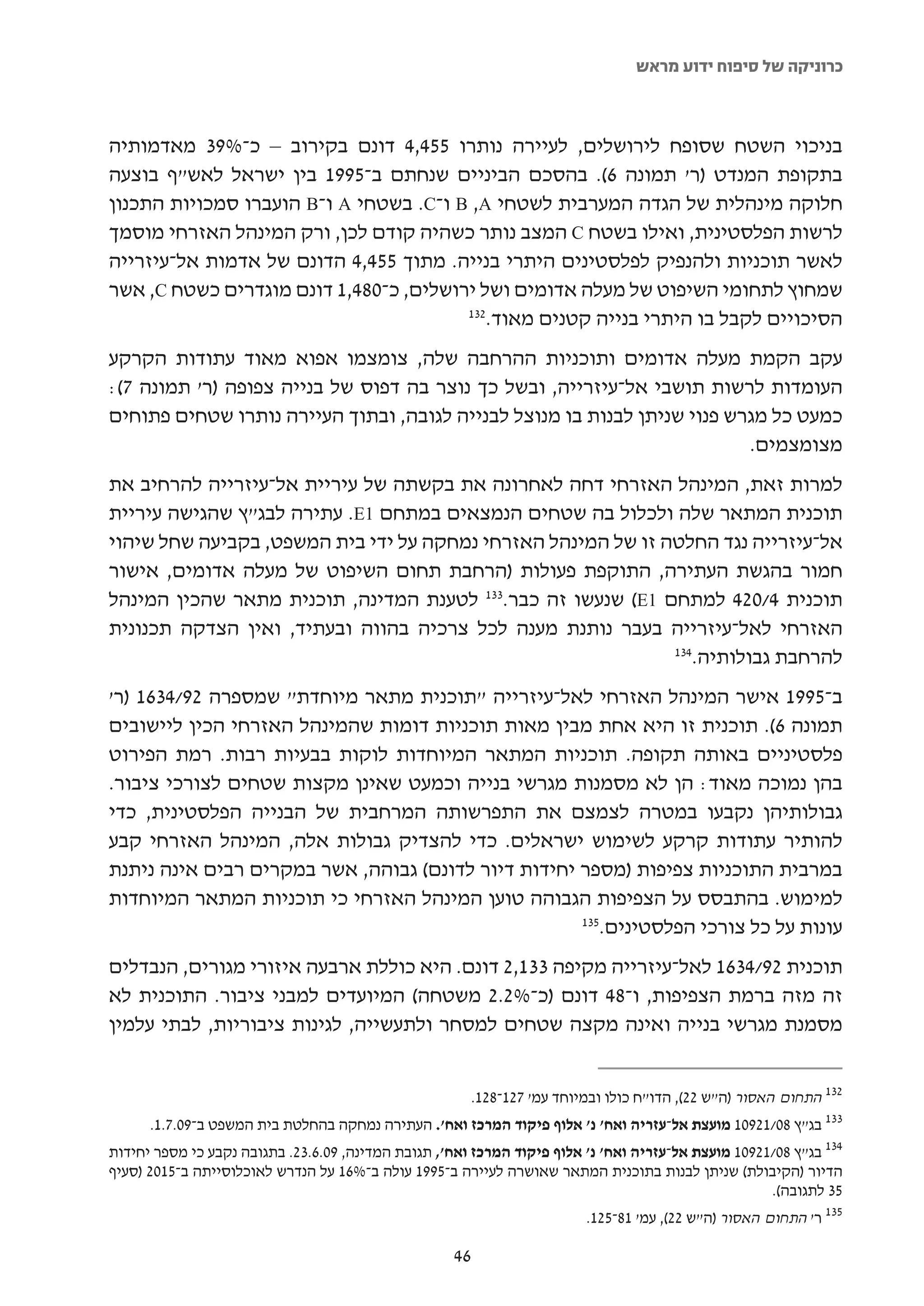 ‫כרוניקה של סיפוח ידוע מראש‬



‫בניכוי השטח שסופח לירושלים, לעיירה נותרו 554,4 דונם בקירוב – כ-%93 מאדמותיה‬
‫בתקופת המנדט )ר' תמונה 6(. בהסכם הביניים שנחתם ב-5991 בין ישראל לאש"ף בוצעה‬
‫חלוקה מינהלית של הגדה המערבית לשטחי ‪ B ,A‬ו-‪ .C‬בשטחי ‪ A‬ו-‪ B‬הועברו סמכויות התכנון‬
‫לרשות הפלסטינית, ואילו בשטח ‪ C‬המצב נותר כשהיה קודם לכן, ורק המינהל האזרחי מוסמך‬
‫לאשר תוכניות ולהנפיק לפלסטינים היתרי בנייה. מתוך 554,4 הדונם של אדמות אל-עיזרייה‬
‫שמחוץ לתחומי השיפוט של מעלה אדומים ושל ירושלים, כ-084,1 דונם מוגדרים כשטח ‪ ,C‬אשר‬
                                        ‫231‬
                                           ‫הסיכויים לקבל בו היתרי בנייה קטנים מאוד.‬
‫עקב הקמת מעלה אדומים ותוכניות ההרחבה שלה, צומצמו אפוא מאוד עתודות הקרקע‬
‫העומדות לרשות תושבי אל-עיזרייה, ובשל כך נוצר בה דפוס של בנייה צפופה )ר' תמונה 7(:‬
‫כמעט כל מגרש פנוי שניתן לבנות בו מנוצל לבנייה לגובה, ובתוך העיירה נותרו שטחים פתוחים‬
                                                                          ‫מצומצמים.‬
‫למרות זאת, המינהל האזרחי דחה לאחרונה את בקשתה של עיריית אל-עיזרייה להרחיב את‬
‫תוכנית המתאר שלה ולכלול בה שטחים הנמצאים במתחם 1‪ .E‬עתירה לבג"ץ שהגישה עיריית‬
‫אל-עיזרייה נגד החלטה זו של המינהל האזרחי נמחקה על ידי בית המשפט, בקביעה שחל שיהוי‬
‫חמור בהגשת העתירה, התוקפת פעולות )הרחבת תחום השיפוט של מעלה אדומים, אישור‬
‫תוכנית 4/024 למתחם 1‪ (E‬שנעשו זה כבר.331 לטענת המדינה, תוכנית מתאר שהכין המינהל‬
‫האזרחי לאל-עיזרייה בעבר נותנת מענה לכל צרכיה בהווה ובעתיד, ואין הצדקה תכנונית‬
                                                              ‫431‬
                                                                 ‫להרחבת גבולותיה.‬
‫ב-5991 אישר המינהל האזרחי לאל-עיזרייה "תוכנית מתאר מיוחדת" שמספרה 29/4361 )ר'‬
‫תמונה 6(. תוכנית זו היא אחת מבין מאות תוכניות דומות שהמינהל האזרחי הכין ליישובים‬
‫פלסטיניים באותה תקופה. תוכניות המתאר המיוחדות לוקות בבעיות רבות. רמת הפירוט‬
‫בהן נמוכה מאוד: הן לא מסמנות מגרשי בנייה וכמעט שאינן מקצות שטחים לצורכי ציבור.‬
‫גבולותיהן נקבעו במטרה לצמצם את התפרשותה המרחבית של הבנייה הפלסטינית, כדי‬
‫להותיר עתודות קרקע לשימוש ישראלים. כדי להצדיק גבולות אלה, המינהל האזרחי קבע‬
‫במרבית התוכניות צפיפות )מספר יחידות דיור לדונם( גבוהה, אשר במקרים רבים אינה ניתנת‬
‫למימוש. בהתבסס על הצפיפות הגבוהה טוען המינהל האזרחי כי תוכניות המתאר המיוחדות‬
                                                     ‫531‬
                                                        ‫עונות על כל צורכי הפלסטינים.‬
‫תוכנית 29/4361 לאל-עיזרייה מקיפה 331,2 דונם. היא כוללת ארבעה איזורי מגורים, הנבדלים‬
‫זה מזה ברמת הצפיפות, ו-84 דונם )כ-%2.2 משטחה( המיועדים למבני ציבור. התוכנית לא‬
‫מסמנת מגרשי בנייה ואינה מקצה שטחים למסחר ולתעשייה, לגינות ציבוריות, לבתי עלמין‬


                                                    ‫231 התחום האסור )ה"ש 22(, הדו"ח כולו ובמיוחד עמ' 721-821.‬
      ‫331 בג"ץ 80/12901 מועצת אל-עזריה ואח' נ' אלוף פיקוד המרכז ואח'. העתירה נמחקה בהחלטת בית המשפט ב-90.7.1.‬
‫431 בג"ץ 80/12901 מועצת אל-עזריה ואח' נ' אלוף פיקוד המרכז ואח', תגובת המדינה, 90.6.32. בתגובה נקבע כי מספר יחידות‬
‫הדיור )הקיבולת( שניתן לבנות בתוכנית המתאר שאושרה לעיירה ב-5991 עולה ב-%61 על הנדרש לאוכלוסייתה ב-5102 )סעיף‬
                                                                                                       ‫53 לתגובה(.‬
                                                                         ‫521.‬ ‫531 ר' התחום האסור )ה"ש 22(, עמ' 18-‬

                                                     ‫64‬
 