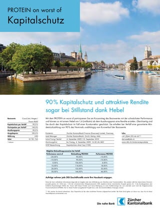 16
PROTEIN on worst of

Kapitalschutz

90 % Kapitalschutz und attraktive Rendite
sogar bei Stillstand dank Hebel
Basiswerte

Coca-Cola / Amgen /
Exxon Mobil

Kapitalschutz per Verfall

90,0 %

Partizipation per Verfall*

140,0%

Ausübungspreis
Ausgabepreis

Mit dem PROTEIN on worst of partizipieren Sie am Kursanstieg des Basiswertes mit der schwächsten Performance
und können so mit einem Hebel von 1,4 (indikativ) ab dem Ausübungspreis eine Rendite erzielen. Gleichzeitig sind
Sie durch den Kapitalschutz im Fall einer Kurskorrektur geschützt: Sie erhalten bei Verfall eine garantierte Mindestrückzahlung von 90 % des Nominals unabhängig vom Kursverlauf der Basiswerte.

90,0 %

Valor

USD
10 781 763

*indikativ

Emittentin

Zürcher Kantonalbank Finance (Guernsey) Limited, Guernsey

Infos

Lead Manager

Zürcher Kantonalbank, Zürich, Rating: AAA

+41 (0)44 293 66 65**

Initial Fixing / Verfall

4. Dezember 2009 / 10. September 2010

derivate@zkb.ch

Zeichnungsfrist

bis Freitag, 4. Dezember 2009, 16.00 Uhr MEZ

www.zkb.ch/strukturierteprodukte

SVSP Bezeichnung

Währung

100,0 %

Kapitalschutz ohne Cap (1100)

Mögliche Rückzahlungsszenarien bei Verfall
Performance worst of

Rückzahlung PROTEIN

–20,00 %

90,00 %

Performance PROTEIN
–10,00 %

–10,00 %

90,00 %

–10,00 %

0,00 %

104,00 %

4,00 %

10,00 %

118,00 %

18,00 %

20,00 %

132,00 %

32,00 %

30,00 %

146,00 %

46,00 %

Aufträge nehmen jede ZKB Geschäftsstelle sowie Ihre Hausbank entgegen.
Keine der hierin enthaltenen Informationen begrundet ein Angebot oder eine Aufforderung zum Abschluss einer Finanztransaktion. Des weiteren stellt das Inserat keinen Emissionsprospekt gemäss Art. 652a bzw. 1156 des schweizerischen Obligationenrechts (OR) respektive keinen vereinfachten Prospekt gemäss Art. 5 des Bundesgesetzes uber
kollektive Kapitalanlagen (KAG) dar. Ferner stellt dieses Produkt auch keine Beteiligung an einer Kollektivanlage dar und untersteht somit nicht der Eidgenössischen
Finanzmarktaufsicht (FINMA). Der fur dieses Produkt massgebende Prospekt kann unter documentation@zkb.ch bezogen werden.
** Wir machen Sie darauf aufmerksam, dass Gespräche auf der oben erwähnten Nummer aufgezeichnet werden. Bei Ihrem Anruf gehen wir davon aus, dass Sie mit dieser
Geschäftspraxis einverstanden sind.

www.payoff.ch | Dezember 2009

 