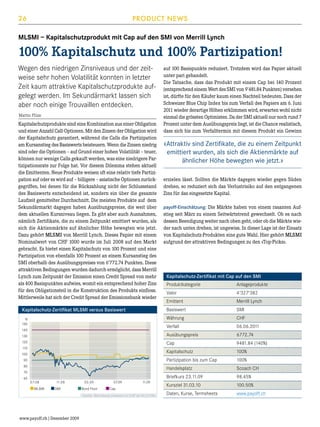26

PRODUCT NEWS

MLSMI – Kapitalschutzprodukt mit Cap auf den SMI von Merrill Lynch

100% Kapitalschutz und 100% Partizipation!
Wegen des niedrigen Zinsniveaus und der zeitweise sehr hohen Volatilität konnten in letzter
Zeit kaum attraktive Kapitalschutzprodukte aufgelegt werden. Im Sekundärmarkt lassen sich
aber noch einige Trouvaillen entdecken.
Martin Plüss

Kapitalschutzprodukte sind eine Kombination aus einer Obligation
und einer Anzahl Call-Optionen. Mit den Zinsen der Obligation wird
der Kapitalschutz garantiert, während die Calls die Partizipation
am Kursanstieg des Basiswerts beisteuern. Wenn die Zinsen niedrig
sind oder die Optionen – auf Grund einer hohen Volatilität – teuer,
können nur wenige Calls gekauft werden, was eine niedrigere Partizipationsrate zur Folge hat. Vor diesem Dilemma stehen aktuell
die Emittenten. Neue Produkte weisen oft eine relativ tiefe Partizipation auf oder es wird auf – billigere – asiatische Optionen zurückgegriffen, bei denen für die Rückzahlung nicht der Schlussstand
des Basiswerts entscheidend ist, sondern ein über die gesamte
Laufzeit gemittelter Durchschnitt. Die meisten Produkte auf dem
Sekundärmarkt dagegen haben Ausübungspreise, die weit über
dem aktuellen Kursniveau liegen. Es gibt aber auch Ausnahmen,
nämlich Zertifikate, die zu einem Zeitpunkt emittiert wurden, als
sich die Aktienmärkte auf ähnlicher Höhe bewegten wie jetzt.
Dazu gehört MLSMI von Merrill Lynch. Dieses Papier mit einem
Nominalwert von CHF 1000 wurde im Juli 2008 auf den Markt
gebracht. Es bietet einen Kapitalschutz von 100 Prozent und eine
Partizipation von ebenfalls 100 Prozent an einem Kursanstieg des
SMI oberhalb des Ausübungspreises von 6'772.74 Punkten. Diese
attraktiven Bedingungen wurden dadurch ermöglicht, dass Merrill
Lynch zum Zeitpunkt der Emission einen Credit Spread von mehr
als 400 Basispunkten aufwies, womit ein entsprechend hoher Zins
für den Obligationsteil in die Konstruktion des Produkts einfloss.
Mittlerweile hat sich der Credit Spread der Emissionsbank wieder

auf 100 Basispunkte reduziert. Trotzdem wird das Papier aktuell
unter pari gehandelt.
Die Tatsache, dass das Produkt mit einem Cap bei 140 Prozent
(entsprechend einem Wert des SMI von 9'481.84 Punkten) versehen
ist, dürfte für den Käufer kaum einen Nachteil bedeuten. Dass der
Schweizer Blue Chip Index bis zum Verfall des Papiers am 6. Juni
2011 wieder derartige Höhen erklimmen wird, erwarten wohl nicht
einmal die grössten Optimisten. Da der SMI aktuell nur noch rund 7
Prozent unter dem Ausübungspreis liegt, ist die Chance realistisch,
dass sich bis zum Verfalltermin mit diesem Produkt ein Gewinn

«Attraktiv sind Zertifikate, die zu einem Zeitpunkt
emittiert wurden, als sich die Aktienmärkte auf
ähnlicher Höhe bewegten wie jetzt.»
erzielen lässt. Sollten die Märkte dagegen wieder gegen Süden
drehen, so reduziert sich das Verlustrisiko auf den entgangenen
Zins für das eingesetzte Kapital.
payoff-Einschätzung: Die Märkte haben von einem rasanten Aufstieg seit März zu einem Seitwärtstrend gewechselt. Ob es nach
dessen Beendigung weiter nach oben geht, oder ob die Märkte wieder nach unten drehen, ist ungewiss. In dieser Lage ist der Einsatz
von Kapitalschutz-Produkten eine gute Wahl. Hier gehört MLSMI
aufgrund der attraktiven Bedingungen zu den «Top-Picks».

Kapitalschutz-Zertifikat mit Cap auf den SMI
Produktkategorie	

Anlageprodukte

Valor	

4'327'382

Emittent	

Merrill Lynch

Basiswert	

SMI

Währung	

CHF

Verfall	

06.06.2011

130

Ausübungspreis	

6772.74

120

Cap	

9481.84 (140%)

Kapitalschutz-Zertifikat MLSMI versus Basiswert
%
150
140

110

Kapitalschutz	

100%

90

Partizipation bis zum Cap	

100%

80

Handelsplatz	

Scoach CH

Briefkurs 23.11.09	

98.45%

Kursziel 31.03.10	

100.50%

Daten, Kurse, Termsheets	

www.payoff.ch

100

70
60

07.08
MLSMI

11.08
SMI

03.09
Bond Floor

07.09

11.09

Cap

Quelle: Bloomberg (indexiert in CHF ab 04.07.08)

www.payoff.ch | Dezember 2009

 