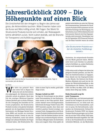 4

FOCUS

Jahresrückblick 2009 – Die
Höhepunkte auf einen Blick	

www.istockphotos.com

Die Unsicherheit bei den Anlegern zu Beginn des Jahres war
gross, die Aktienmärkte tauchten. Wider Erwarten haben sich
die Kurse seit März kräftig erholt. Mit Folgen: Der Markt für
Strukturierte Produkte konnte sich erholen, der Risikoappetit
kehrte allmählich zurück. Nicht zuletzt deshalb, weil die Branche
für Transparenz und Aufklärung gesorgt hat.

geplant entwickelten sie unter der Führung
des Schweizerischen Verbandes für Strukturierte Produkte SVSP zusammen mit der
SIX Swiss Exchange die Hinterlegung von
Sicherheiten, kurz COSI (Collateral Secured
Instruments). Dadurch wird das Gegenparteirisiko stark minimiert. Handelsstart war
der 28. September. EFG Financial Products
und die Bank Vontobel waren die ersten

«Die Strukturierten Produkte wurden als «toxisches Teufelszeug»
betitelt.»
Emittenten, die entsprechende Produkte
auf den Markt gebracht haben. Mittlerweile bietet auch Clariden Leu pfandbesicherte Zertifikate an, andere Emittenten
werden wohl demnächst folgen.

dukte in einen Topf zu werfen, greift allerdings zu kurz.

COSIs wären wohl zu Beginn des Jahres das
geeignete Produkt gewesen, um dem Problem des Emittentenrisikos zu begegnen.
Denn damals war das Gegenparteirisiko
in aller Munde. Der Einbruch des StrukiMarktes offenbarte sich auch bei der Abnahme der Wertschriftenbestände in den
Kundendepots der Banken. Von Januar
(CHF 254 Mrd.) bis März (CHF 225 Mrd.)
sanken diese stetig (vgl. Grafik).

Harziger Auftakt ins 2009
Im Zuge der Verwerfungen an den Aktiensowie Derivatmärkten ist das Emittentenrisiko wieder in den Fokus gerückt. Nicht
zuletzt deshalb waren börsengehandelte
Indexfonds (Exchange Traded Funds, ETF)
2009 besonders populär, denn diese sind
rechtlich gesehen Sondervermögen wie
normale Fonds. Demgegenüber sind Strukturierte Produkte Inhaberschuldverschreibungen. Geht der Emittent konkurs, hat der
Anleger sein investiertes Kapital verloren.
Auf diesen «Mangel» haben die Emittenten
denn auch reagiert: Zwar etwas später als

Risiko-Kennzahl sorgt für
mehr Transparenz
Der Aufklärungs- und Informationsbedarf
sowohl bei den Anlegern als auch bei den
Kundenberatern ist, vor allem nach den
Turbulenzen an den Finanzmärkten, nach
wie vor gross. Die Derivatbranche, insbesondere der Schweizerische Verband für
Strukturierte Produkte SVSP, hat diesem
Umstand Rechnung getragen und im Sommer die auf dem Value at Risk (VaR) basierende Risiko-Kennzahl eingeführt. Der VaR
ist die in der Finanzbranche am weitesten
verbreitete Methode, um das Marktrisiko

Das Jahr 2009 stand im Zeichen haussierender Aktien- und Derivatmärkte. Folgt im
kommenden Jahr die Baisse?
Igor Moser

W

er hätte das gedacht? Nach
dem tiefen Fall zu Beginn des
Jahres hat sich die Derivatbranche aufgerappelt, der Optimismus kehrte
schneller zurück als gedacht. Nach dem
Fall des einstigen Wallstreet-Giganten
Lehman Brothers gab es etliche Stimmen,
die den Untergang des Geschäfts mit Derivaten prophezeiten. Die Strukturierten
Produkte wurden in die gleiche Schublade
gesteckt wie die hypotheken-besicherten
Instrumente wie Mortgage Backed Securities (MBS) und wurden als «toxisches
Teufelszeug» betitelt. Gewiss ist eine Ablehnung verständlich, zumal sich etliche
Anleger mit Lehman-Produkten die Finger
verbrannt haben. Alle Strukturierten Pro-

www.payoff.ch | Dezember 2009

 