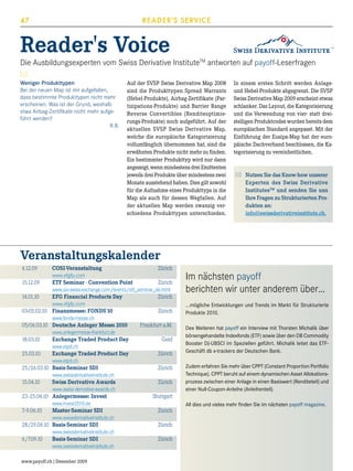 READER'S SERVICE

47

Reader's Voice

Die Ausbildungsexperten vom Swiss Derivative InstituteTM antworten auf payoff-Leserfragen
Weniger Produkttypen
Bei der neuen Map ist mir aufgefallen,
dass bestimmte Produkttypen nicht mehr
erscheinen. Was ist der Grund, weshalb
etwa Airbag-Zertifikate nicht mehr aufgeführt werden?

R.B.

Auf der SVSP Swiss Derivative Map 2008
sind die Produkttypen Spread Warrants
(Hebel-Produkte), Airbag-Zertifikate (Partizipations-Produkte) und Barrier Range
Reverse Convertibles (Renditeoptimierungs-Produkte) noch aufgeführt. Auf der
aktuellen SVSP Swiss Derivative Map,
welche die europäische Kategorisierung
vollumfänglich übernommen hat, sind die
erwähnten Produkte nicht mehr zu finden.
Ein bestimmter Produkttyp wird nur dann
angezeigt, wenn mindestens drei Emittenten
jeweils drei Produkte über mindestens zwei
Monate ausstehend haben. Dies gilt sowohl
für die Aufnahme eines Produkttyps in die
Map als auch für dessen Wegfallen. Auf
der aktuellen Map werden zwanzig verschiedene Produkttypen unterschieden.

In einem ersten Schritt werden Anlageund Hebel-Produkte abgegrenzt. Die SVSP
Swiss Derivative Map 2009 erscheint etwas
schlanker. Das Layout, die Kategorisierung
und die Verwendung von vier- statt dreistelligen Produktcodes wurden bereits dem
europäischen Standard angepasst. Mit der
Einführung der Eusipa-Map hat der europäische Dachverband beschlossen, die Kategorisierung zu vereinheitlichen.

	
Nutzen Sie das Know-how unserer
Experten des Swiss Derivative
InstitutesTM und senden Sie uns
Ihre Fragen zu Strukturierten Produkten an:
	
info@swissderivativeinstitute.ch.

Veranstaltungskalender
4.12.09	
	
15.12.09	
	
14.01.10	
	
03-05.02.10	
	
05/06.03.10	
	
18.03.10	
	
25.03.10	
	
25./26.03.10	
	
15.04.10	
	
23.-25.04.10	
	
7.-9.06.10	
	
28./29.06.10	
	
6./7.09.10	
	

COSI-Veranstaltung	
Zürich	
www.efgfp.com
ETF Seminar - Convention Point	
Zürich
www.six-swiss-exchange.com/events/etf_seminar_de.html
EFG Financial Products Day	
Zürich	
www.efgfp.com
Finanzmesse: FONDS'10	
Zürich
www.fonds-messe.ch
Deutsche Anleger Messe 2010	
Frankfurt a.M.
www.anlegermesse-frankfurt.de
Exchange Traded Product Day	
Genf
www.etpd.ch
Exchange Traded Product Day	
Zürich
www.etpd.ch
Basis-Seminar SDI	
Zürich
www.swissderivativeinstitute.ch
Swiss Derivative Awards	
Zürich
www.swiss-derivative-awards.ch
Anlegermesse: Invest	
Stuttgart
www.invest2010.de
Master-Seminar SDI	
Zürich
www.swissderivativeinstitute.ch
Basis-Seminar SDI	
Zürich
www.swissderivativeinstitute.ch
Basis-Seminar SDI	
Zürich
www.swissderivativeinstitute.ch

www.payoff.ch | Dezember 2009

Im nächsten payoff
berichten wir unter anderem über…
...mögliche Entwicklungen und Trends im Markt für Strukturierte
Produkte 2010.
Des Weiteren hat payoff ein Interview mit Thorsten Michalik über
börsengehandelte Indexfonds (ETF) sowie über den DB Commodity
Booster DJ-UBSCI im Speziellen geführt. Michalik leitet das ETFGeschäft db x-trackers der Deutschen Bank.
Zudem erfahren Sie mehr über CPPT (Constant Proportion Portfolio
Technique). CPPT beruht auf einem dynamischen Asset Allokationsprozess zwischen einer Anlage in einen Basiswert (Renditeteil) und
einer Null-Coupon-Anleihe (Anleihenteil).
All dies und vieles mehr finden Sie im nächsten payoff magazine.

 