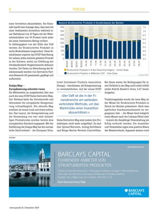 5

Eusipa-Map –
Europäisierung schreitet voran
Ein Meilenstein im ausgehenden Jahr war
auch die neue SVSP Swiss Derivative Map.
Der Verband hatte die Vorreiterrolle und
übernimmt die europäische Kategorisierung vollumfänglich. Die aktuelle Map
erschien im neuen Look und etwas schlanker. Das Layout, die Kategorisierung und
die Verwendung von vier- statt dreistelligen Produktcodes wurden bereits dem
europäischen Standard angepasst. Mit der
Einführung der Eusipa-Map hat der europäische Dachverband – die European Struc-

Bestand Strukturierter Produkte in Kundendepots der Banken

08.09

07.09

06.09

3.5
05.09

4.0

0
04.09

4.5

50
03.09

100

02.09

5.0

01.09

5.5

150

12.08

6.0

200

11.08

250

10.08

6.5

09.08

300

Ø2008

7.0

Ø2007

7.5

350

Ø2006

400

Ø2005

einer Investition abzuschätzen. Die Kennzahl macht eine Aussage dazu, dass man bei
einer bestimmten Investition während einer Haltedauer von 10 Tagen mit der Wahrscheinlichkeit von 99 Prozent nicht mehr
als einen bestimmten Betrag verliert.
In Abhängigkeit von der Höhe des VaR
werden die Strukturierten Produkte in
sechs Risikoklassen eingeordnet. Diese Risikoklassen ergeben das SVSP Risk Rating
für nahezu jedes einzelne gelistete Produkt
in der Schweiz, wobei zur Erhöhung der
Verständlichkeit Vergleichswerte definiert
wurden. Die Daten zur Berechnung der Risikokennzahl werden von Derivative Partners Research AG gesammelt, gepflegt und
aufbereitet.

FOCUS

Strukturierte Produkte in % des Gesamtvermögens – rechte Skala
Strukturierte Produkte in Milliarden CHF – linke Skala

tured Investment Products Association
(Eusipa) – beschlossen, die Kategorisierung
zu vereinheitlichen. Auf der neuen SVSP

«Der VaR ist die in der Finanzbranche am weitesten
verbreitete Methode, um das
Marktrisiko einer Investition
abzuschätzen.»
Swiss Derivative Map sind zudem drei Produkttypen nicht mehr aufgeführt. Es sind
dies Spread-Warrants, Airbag-Zertifikate
und Range Barrier Reverse Convertibles.

Quelle: SNB

Bei ihnen waren die Bedingungen für einen Verbleib in der Map nicht mehr erfüllt
(siehe Rubrik Reader’s Voice, S.47 dieser
Ausgabe).
Traditionsgemäss wurde die neue Map an
der Messe für Strukturierte Produkte in
Zürich im Oktober präsentiert. Nach dem
spärlichen Zuschaueraufmarsch im vergangenen Jahr – die Messe fand lediglich
einen Monat nach der Lehman-Pleite statt
– konnte die diesjährige Veranstaltung als
Erfolg verbucht werden. Die Aussteller
und Veranstalter zogen eine positive Bilanz
des Messeverlaufs. Ingesamt kamen rund

Anzeige

www.barx-is.com

BARCLAYS CAPITAL

FÜHRENDER ANBIETER VON
STRUKTURIERTEN PRODUKTEN.
Solides Emittentenrating (AA-) • Massgeschneiderte Lösungen • Alle Assetklassen
Auch über die SIX-Swiss Exchange sind Barclays Produkte erhältlich.
Kontakt: info-ch@barcap.com • Hotline: 044 205 51 70

Earn Success Every Day

www.payoff.ch | Dezember 2009

 