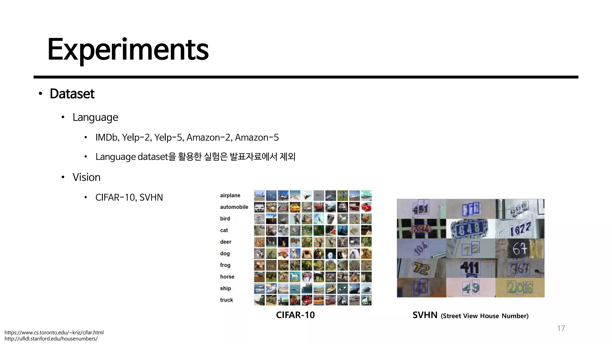 Experiments
• Dataset
• Language
• IMDb, Yelp-2, Yelp-5, Amazon-2, Amazon-5
• Language dataset을 활용한 실험은 발표자료에서 제외
• Vision
• CIFAR-10, SVHN
17https://www.cs.toronto.edu/~kriz/cifar.html
http://ufldl.stanford.edu/housenumbers/
CIFAR-10 SVHN (Street View House Number)
 