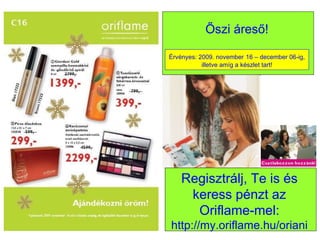 Őszi áreső! Regisztrálj, Te is és keress pénzt az Oriflame-mel: http://my.oriflame.hu/oriani Érvényes: 2009. november   16 – december 06-ig, illetve amíg a készlet tart! 