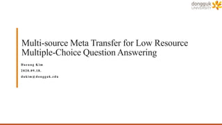 Multi-source Meta Transfer for Low Resource
Multiple-Choice Question Answering
Daeung Kim
2020.09.18.
dukim@dongguk.edu
 