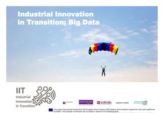 Industrial Innovation
in Transition; Big Data
Photo:
This project has received funding from the European Union’s Horizon 2020 research and innovation programme under grant agreement
No 64935. The European Commission has no liability in respect for the above contents.
 