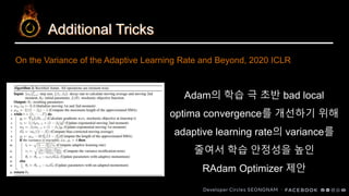 Additional Tricks
Adam의 학습 극 초반 bad local
optima convergence를 개선하기 위해
adaptive learning rate의 variance를
줄여서 학습 안정성을 높인
RAdam Optimizer 제안
On the Variance of the Adaptive Learning Rate and Beyond, 2020 ICLR
 