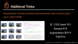 Additional Tricks
말 그대로 batch 마다
Random하게
Augmentation 뽑아서
적용하자!
RandAugment: Practical automated data augmentation with a reduced search
space, 2020 CVPRW
 