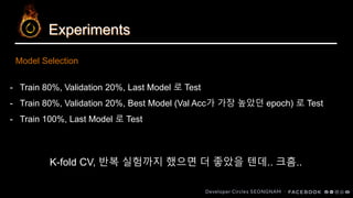 Experiments
Model Selection
- Train 80%, Validation 20%, Last Model 로 Test
- Train 80%, Validation 20%, Best Model (Val Acc가 가장 높았던 epoch) 로 Test
- Train 100%, Last Model 로 Test
K-fold CV, 반복 실험까지 했으면 더 좋았을 텐데.. 크흠..
 