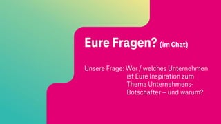 Eure Fragen? (im Chat)
Unsere Frage: Wer/ welches Unternehmen
ist Eure Inspiration zum
Thema Unternehmens-
Botschafter – und warum?
 