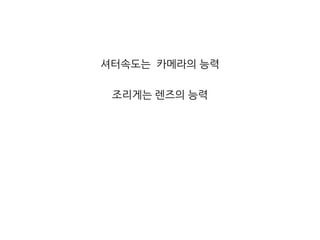 셔터속도는  카메라의 능력조리게는 렌즈의 능력