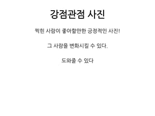 강점관점 사진찍힌 사람이 좋아할만한 긍정적인 사진!그 사람을 변화시킬 수 있다.도와줄 수 있다