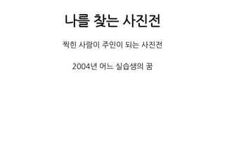 나를 찾는 사진전찍힌 사람이 주인이 되는 사진전2004년 어느 실습생의 꿈