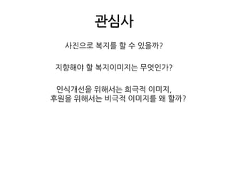 관심사사진으로 복지를 할 수 있을까?지향해야 할 복지이미지는 무엇인가?인식개선을 위해서는 희극적 이미지,후원을 위해서는 비극적 이미지를 왜 할까?