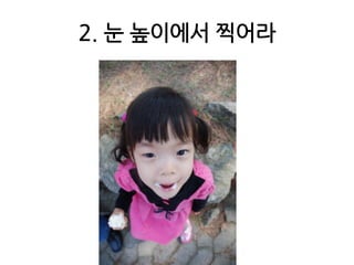2. 눈 높이에서 찍어라