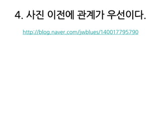 4. 사진 이전에 관계가 우선이다.http://blog.naver.com/jwblues/140017795790