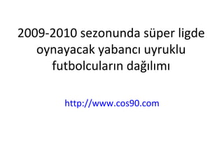 2009-2010 sezonunda süper ligde oynayacak yabancı uyruklu futbolcuların dağılımı http://www.cos90.com 