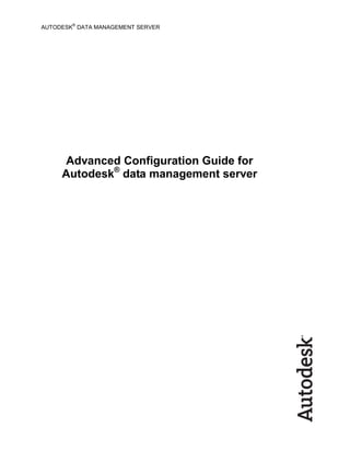 AUTODESK
®
DATA MANAGEMENT SERVER
Advanced Configuration Guide for
Autodesk®
data management server
 