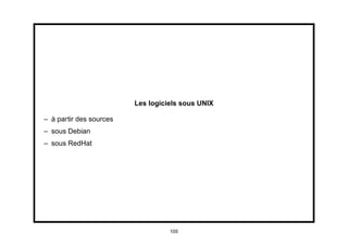 Les logiciels sous UNIX

– à partir des sources
– sous Debian
– sous RedHat




                                   105
 