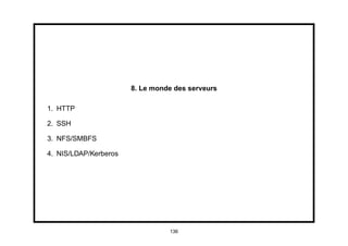 8. Le monde des serveurs

1. HTTP

2. SSH

3. NFS/SMBFS

4. NIS/LDAP/Kerberos




                                 136
 