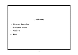 2. Les bases

1. Démarrage du système

2. Structure de ﬁchiers

3. Processus

4. Noyau




                               14
 