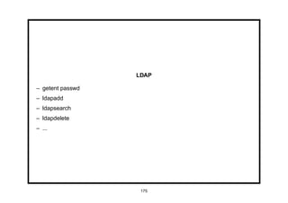 LDAP

– getent passwd
– ldapadd
– ldapsearch
– ldapdelete
– ...




                   175
 