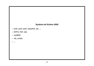 Système de ﬁchiers UNIX

– ext2, ext3, ext4, reiserfs4, zfs, ...
– NTFS, FAT, vfat
– iso9660
– nfs, smbfs
– ...




                                          20
 