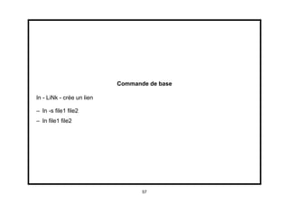 Commande de base

ln - LiNk - crée un lien

– ln -s ﬁle1 ﬁle2
– ln ﬁle1 ﬁle2




                                  57
 