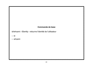 Commande de base

id/whoami - IDentity - retourne l’identité de l’utilisateur

– id
– whoami




                                             61
 