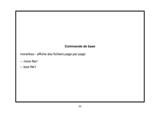 Commande de base

more/less - afﬁche des ﬁchiers page par page

– more ﬁle1
– less ﬁle1




                                       63
 