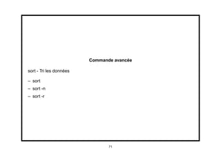 Commande avancée

sort - Tri les données

– sort
– sort -n
– sort -r




                                71
 