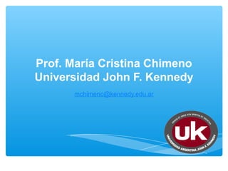 Prof. María Cristina Chimeno
Universidad John F. Kennedy
       mchimeno@kennedy.edu.ar
 