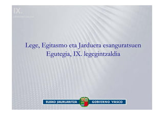 IX.
LEGEGINTZALDIA




        Lege, Egitasmo eta Jarduera esanguratsuen
               Egutegia, IX. legegintzaldia
 