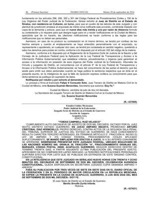 86 (Primera Sección) DIARIO OFICIAL Martes 20 de septiembre de 2016
fundamento en los artículos 298, 299, 300 y 301 del Código Federal de Procedimientos Civiles y 158 de la
Ley Orgánica del Poder Judicial de la Federación, líbrese exhorto al Juez de Distrito en el Estado de
Sinaloa, con residencia en Culiacán, en turno, para que en auxilio de las labores de este Juzgado y con
plenitud de jurisdicción emplace al enjuiciado de mérito sirva notificarle este proveído, corriéndole traslado con
copia de la demanda y anexos, para que en nueve días más treinta y uno por razón de distancia formule
su contestación y lo requiera para que designe lugar para oír y recibir notificaciones en la Ciudad de México,
apercibida que de no hacerlo, las ulteriores notificaciones se harán conforme a las reglas para las
notificaciones que no deban ser personales.
Asimismo, en caso de no producir su contestación en el mismo término, se tendrá por confeso de los
hechos siempre y cuando el emplazamiento se haya entendido personalmente con el enjuiciado, su
representante o apoderado, en cualquier otro caso, se tendrá por contestada en sentido negativo, quedando a
salvo los derechos para probar en contra, conforme a lo dispuesto por el artículo 332 del código de la materia.
Asimismo, conforme a lo dispuesto por el Reglamento de la Suprema Corte de Justicia de la Nación y del
Consejo de la Judicatura Federal para la Aplicación de la Ley Federal de Transparencia y Acceso a la
Información Pública Gubernamental, que establece criterios, procedimientos y órganos para garantizar el
acceso a la información en posesión de esos órganos del Poder Judicial de la Federación, tribunales de
Circuito y juzgados de Distrito, en concordancia con el artículo 8° de la Ley Federal de Transparencia y
Acceso a la Información Pública Gubernamental, se hace del conocimiento de las partes el derecho que les
asiste para omitir sus datos personales cuando se haga pública la sentencia respectiva que se dicte en el
presente asunto, en la inteligencia de que la falta de oposición expresa conlleva su conocimiento para que
dicha sentencia se publique sin supresión de datos.
Notifíquese por rotulón y por exhorto al demandado.
Lo proveyó y firma el licenciado Felipe V Consuelo Soto, Juez Tercero de Distrito en Materia Civil en la
Ciudad de México, ante Susana Guzmán Benavides, Secretaria que autoriza. Doy Fe."
Ciudad de México, veintidós de julio de dos mil dieciséis.
La Secretaria del Juzgado Tercero de Distrito en Materia Civil en la Ciudad de México
Lic. Susana Guzmán Benavides
Rúbrica.
(R.- 437085)
Estados Unidos Mexicanos
Poder Judicial de la Federación
Juzgado Sexto de Distrito en el Estado de Guerrero
Sección de Amparo
Acapulco, Gro.
EDICTO.
“TOBÍAS CAMPBELL RUÍZ VELASCO”
“CUMPLIMIENTO AUTO DIECINUEVE DE AGOSTO DE DOS MIL DIECISÉIS, DICTADO POR EL JUEZ
SEXTO DISTRITO ESTADO GUERRERO, EN JUICIO AMPARO 894/2015, PROMOVIDO ARTURO
CRISTÓBAL DÍAZ HERMOSILLO, PROPIO DERECHO, CONTRA ACTOS DE LA SEGUNDA SALA PENAL
DEL TRIBUNAL SUPERIOR DE JUSTICIA DEL ESTADO DE GUERRERO, SE HACE CONOCIMIENTO
RESULTA CARÁCTER TERCERO INTERESADO, EN TÉRMINOS ARTICULO 5°, FRACCIÓN III, INCISO D)
LEY DE AMPARO Y 315 CÓDIGO FEDERAL PROCEDIMIENTOS CIVILES APLICADO
SUPLETORIAMENTE, SE MANDÓ EMPLAZAR POR EDICTOS A JUICIO, SI A SU INTERÉS CONVINIERE
SE APERSONE, DEBIÉNDOSE PRESENTAR ESTE JUZGADO FEDERAL, UBICADO BOULEVARD DE
LAS NACIONES NÚMERO 640, GRANJA 39, FRACCIÓN “A”, FRACCIONAMIENTO GRANJAS DEL
MARQUÉS, CÓDIGO POSTAL 39890, ACAPULCO, GUERRERO, DEDUCIR DERECHOS DENTRO DE
TERMINO TREINTA DIAS, A PARTIR SIGUIENTE ÚLTIMA PUBLICACIÓN DEL PRESENTE EDICTO;
APERCIBIDO DE NO COMPARECER LAPSO INDICADO, ULTERIORES NOTIFICACIONES PERSONALES
SURTIRÁN EFECTOS POR LISTA QUE SE PUBLIQUE EN ESTRADOS DE ESTE ÓRGANO CONTROL
CONSTITUCIONAL.
EN LA INTELIGENCIA QUE ESTE JUZGADO HA SEÑALADO NUEVE HORAS CON TREINTA Y OCHO
MINUTOS DEL DIECINUEVE DE SEPTIEMBRE DE DOS MIL DIECISÉIS, CELEBRACION AUDIENCIA
CONSTITUCIONAL, QUEDA DISPOSICION EN SECRETARÍA JUZGADO COPIA DEMANDA AMPARO Y
ANEXOS.”
PARA SU PUBLICACION POR TRES VECES DE SIETE EN SIETE DIAS EN EL DIARIO OFICIAL DE
LA FEDERACION Y EN EL PERIÓDICO DE MAYOR CIRCULACIÓN EN LA REPÚBLICA MEXICANA,
SE EXPIDE LA PRESENTE EN LA CIUDAD DE ACAPULCO, GUERRERO, A LOS SEIS DÍAS DEL MES
DE SEPTIEMBRE DE DOS MIL DIECISÉIS.- DOY FE.
El Juez Sexto de Distrito en el Estado de Guerrero.
Benito Arnulfo Zurita Infante.
Rúbrica.
(R.- 437621)
 