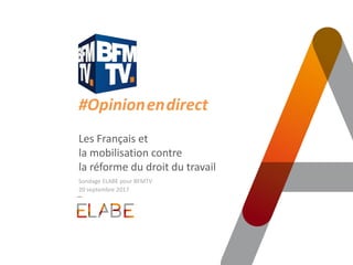 #Opinion.en.direct
Les Français et
la mobilisation contre
la réforme du droit du travail
Sondage ELABE pour BFMTV
20 septembre 2017
 