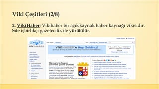Viki Çeşitleri (2/8)
2. VikiHaber: Vikihaber bir açık kaynak haber kaynağı vikisidir.
Site işbirlikçi gazetecilik ile yürütülür.
 