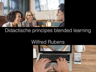 Didactische principes blended learning
Wilfred Rubens
 