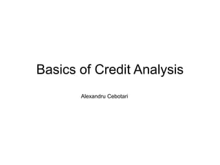 Basics of Credit Analysis
Alexandru Cebotari
 