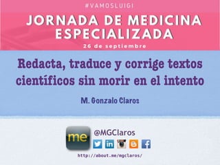 http://about.me/mgclaros/
@MGClaros
Redacta, traduce y corrige textos
cientíﬁcos sin morir en el intento
M. Gonzalo Claros
 