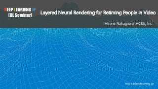 DEEP LEARNING JP
[DL Seminar]
Layered Neural Rendering for Retiming People in Video
Hiromi Nakagawa ACES, Inc.
https://deeplearning.jp
 