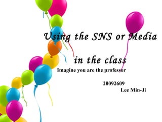 Using the SNS or Media  in the class Imagine you are the professor 20092609  Lee Min-Ji 