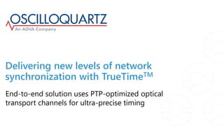 Delivering new levels of network
synchronization with TrueTimeTM
End-to-end solution uses PTP-optimized optical
transport channels for ultra-precise timing
 