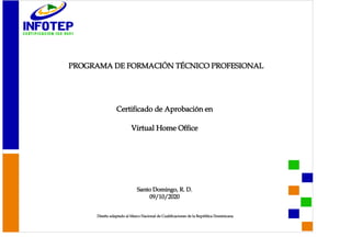 Certificado de Aprobación en
Virtual Home Office
Santo Domingo, R. D.
09/10/2020
Diseño adaptado al Marco Nacional de Cualificaciones de la República Dominicana
PROGRAMA DE FORMACIÓN TÉCNICO PROFESIONAL
 