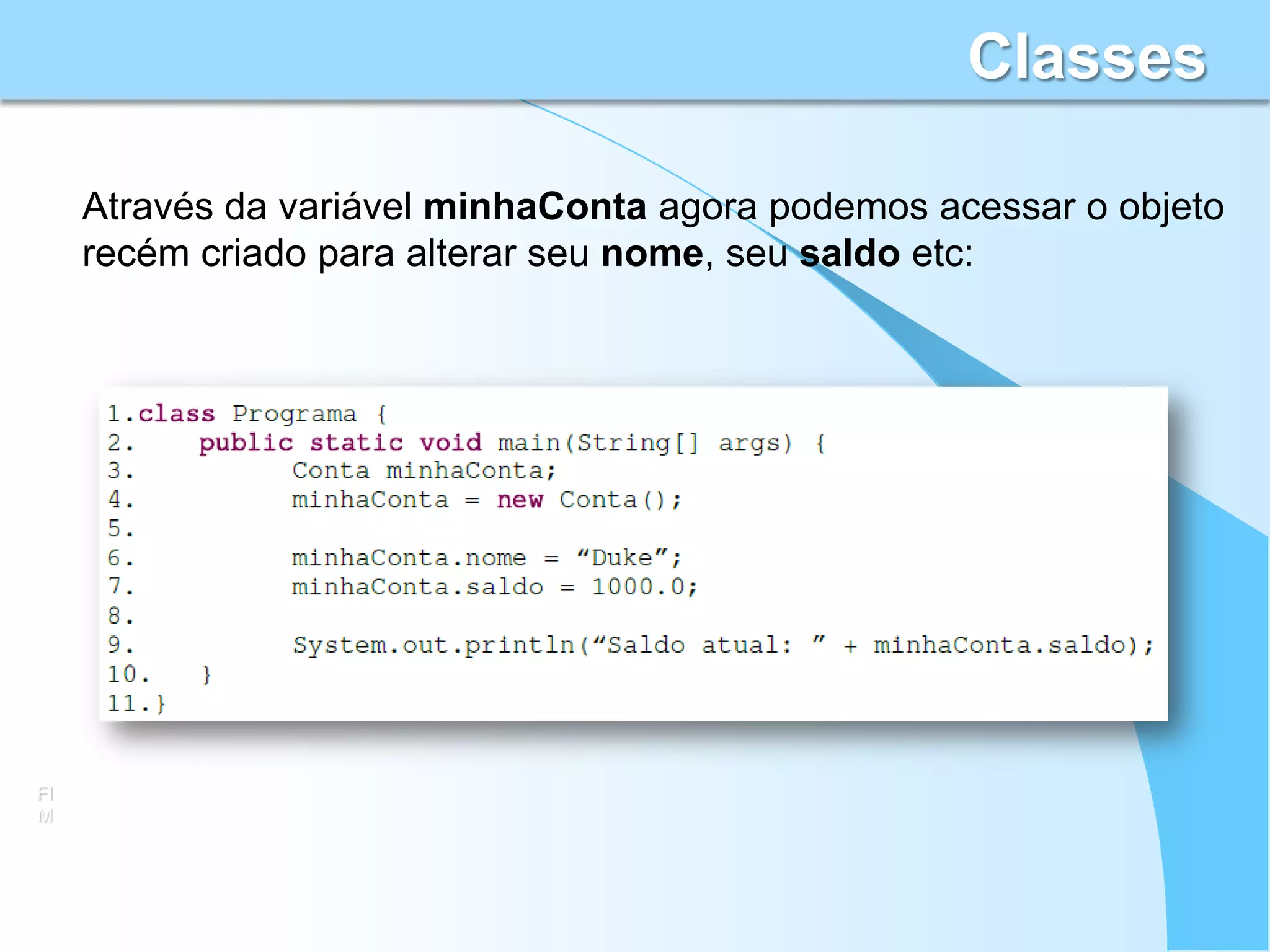 Classes

     Através da variável minhaConta agora podemos acessar o objeto
     recém criado para alterar seu nome, seu saldo etc:




FI
M
 