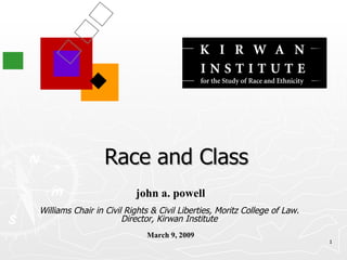 Race and Class john a. powell Williams Chair in Civil Rights & Civil Liberties, Moritz College of Law.  Director, Kirwan Institute   March 9, 2009 